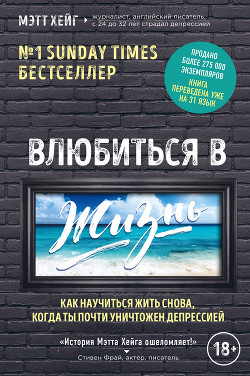 Влюбиться в жизнь. Как научиться жить снова, когда ты почти уничтожен депрессией - Хейг Мэтт