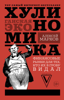 Хулиномика. Хулиганская экономика. Финансовые рынки для тех, кто их в гробу видал - Марков Алексей