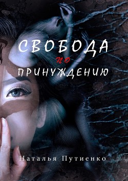 Свобода по принуждению - Путиенко Наталья Владимировна "nastusenysh"