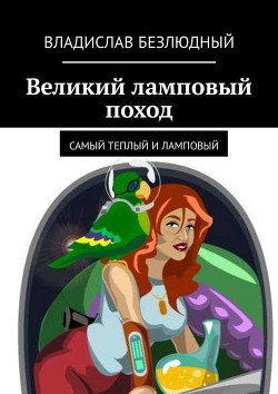 Читать книгу Великий ламповый поход книга 1 (СИ), автор Безлюдный Владислав Великий ламповый поход книга 1 (СИ) - Безлюдный Владислав