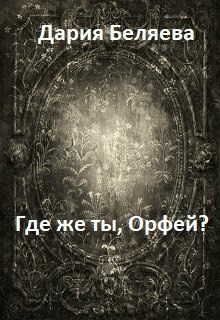 Где же ты, Орфей? (СИ) - Беляева Дарья Андреевна