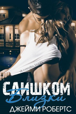 Читать книгу Слишком близки (ЛП), автор Робертс Джейми Слишком близки (ЛП) - Робертс Джейми