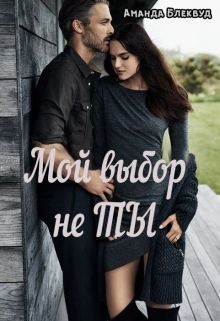 Читать книгу Мой выбор не ты (СИ), автор Блеквуд Аманда Мой выбор не ты (СИ) - Блеквуд Аманда