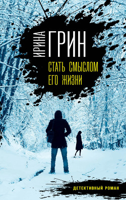 Стать смыслом его жизни - Грин Ирина