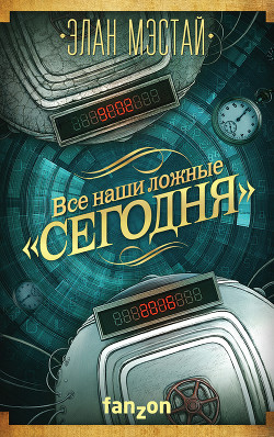 Читать книгу Все наши ложные «сегодня», автор Мэстай Элан Все наши ложные «сегодня» - Мэстай Элан