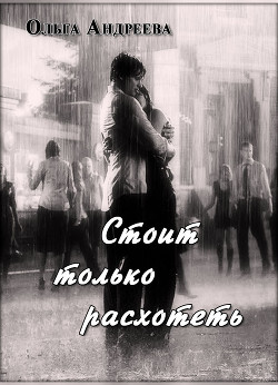 Стоит только расхотеть (СИ) - Андреева Ольга Юрьевна