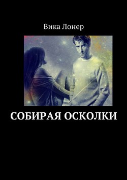 Читать книгу Собирая осколки (СИ), автор Лонер Вика Собирая осколки (СИ) - Лонер Вика