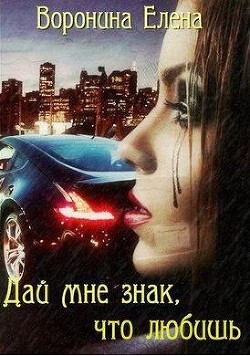 Дай мне знак, что любишь (СИ) - Воронина Елена