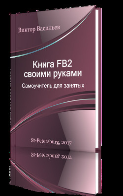 Читать книгу Книга FB2 своими руками. Самоучитель для занятых (СИ), автор Васильев Виктор Борисович "Виконт" Книга FB2 своими руками. Самоучитель для занятых (СИ) - Васильев Виктор Борисович "Виконт"