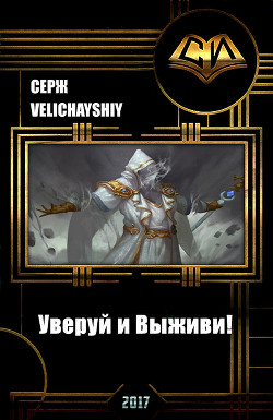 Уверуй и Выживи! (СИ) - Velichayshiy Серж