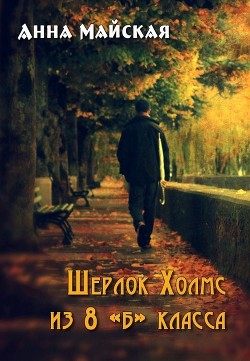 Читать книгу Шерлок Холмс из 8 «б» класса (СИ), автор Майская Анна Шерлок Холмс из 8 «б» класса (СИ) - Майская Анна