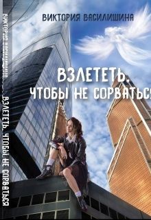 Читать книгу Взлететь, чтобы не сорваться (СИ), автор Василишина Виктория Взлететь, чтобы не сорваться (СИ) - Василишина Виктория