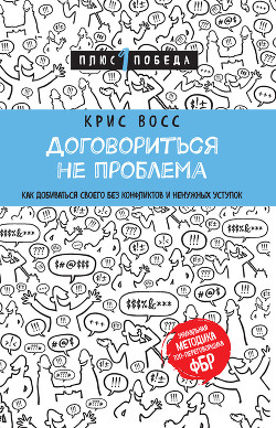 Договориться не проблема. Как добиваться своего без конфликтов и ненужных уступок - Восс Крис
