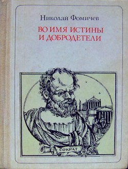 Читать книгу Во имя истины и добродетели (Сократ. Повесть-легенда), автор Фомичев Николай Алексеевич Во имя истины и добродетели (Сократ. Повесть-легенда) - Фомичев Николай Алексеевич