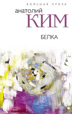 Читать книгу Белка, автор Ким Анатолий Андреевич Белка - Ким Анатолий Андреевич