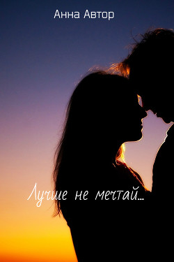 Читать книгу Лучше не мечтай...(СИ), автор "Анна_Автор" Лучше не мечтай...(СИ) - "Анна_Автор"