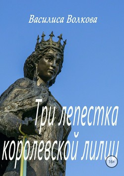 Читать книгу Три лепестка королевской лилии, автор Волкова Василиса Три лепестка королевской лилии - Волкова Василиса