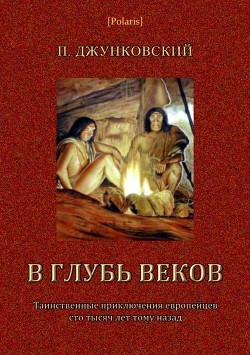В глубь веков (Таинственные приключения европейцев сто тысяч лет тому назад. В дали времен. Том III) - Джунковский П.