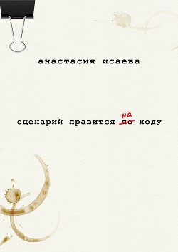 Сценарий правится на ходу - Исаева Анастасия