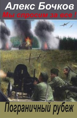 Мы спросим за всё ! Пограничный рубеж (СИ) - Бочков Александр Петрович "Алекс Бочков"