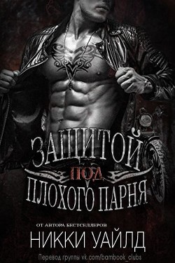 Читать книгу Под защитой плохого парня (ЛП), автор Уайлд Никки Под защитой плохого парня (ЛП) - Уайлд Никки