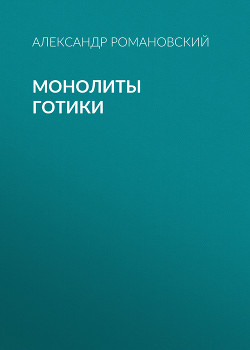 Монолиты готики - Романовский Александр  Георгиевич