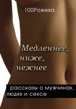 Медленнее, ниже, нежнее… (сборник) - 100 Рожева Татьяна