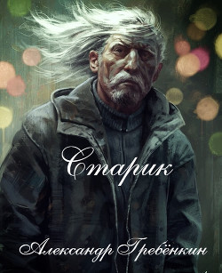 Старик (СИ) - Гребёнкин Александр Тарасович