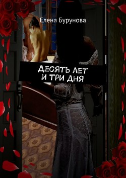Десять лет и три дня (СИ) - Бурунова Елена
