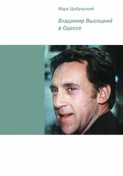 Читать книгу Владимир Высоцкий в Одессе (Документальная повесть), автор Цыбульский Марк Владимир Высоцкий в Одессе (Документальная повесть) - Цыбульский Марк