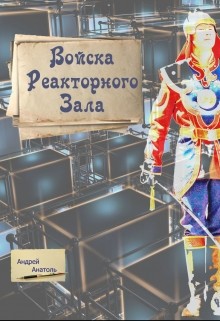 Читать книгу Войска Реакторного Зала (СИ), автор Анатоль Андрей Войска Реакторного Зала (СИ) - Анатоль Андрей