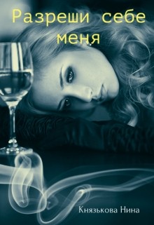 Разреши себе меня (СИ) - Князькова Нина "Xaishi"