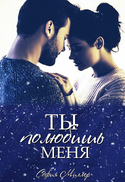 Читать книгу Ты полюбишь меня (СИ), автор Миллер София "София Миллер" Ты полюбишь меня (СИ) - Миллер София "София Миллер"