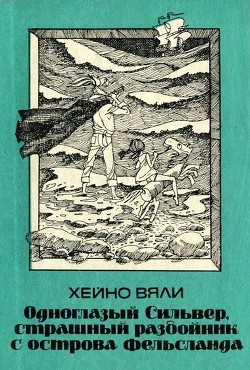 Одноглазый Сильвер, страшный разбойник с острова Фельсланда (Повесть) - Вяли Хейно