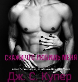 Читать книгу Скажи, что любишь меня (ЛП), автор Купер Дж. С. Скажи, что любишь меня (ЛП) - Купер Дж. С.