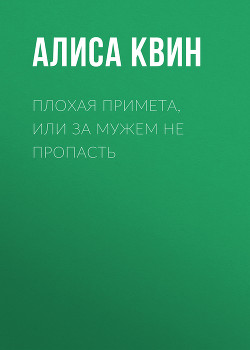 Плохая примета, или За мужем не пропасть - Квин Алиса