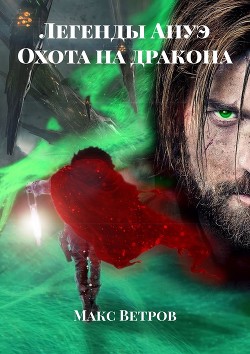 Легенды Ануэ: Охота на дракона (СИ) - Ветров Максим "Asakon"