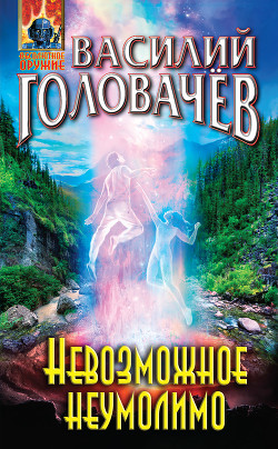 Невозможное неумолимо - Головачев Василий