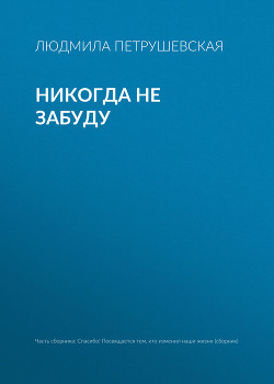 Никогда не забуду - Петрушевская Людмила