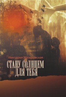 Стану Солнцем для Тебя (СИ) - Мазуровская Никтория
