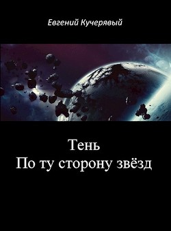 Читать книгу Тень. По ту сторону звёзд (СИ), автор Кучерявый Евгений Тень. По ту сторону звёзд (СИ) - Кучерявый Евгений
