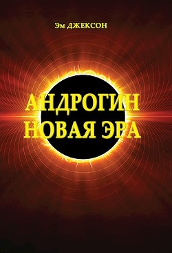 Читать книгу Андрогин. Новая эра (СИ), автор Эм Джексон Андрогин. Новая эра (СИ) - Эм Джексон
