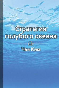 Краткое содержание «Стратегия голубого океана. Как найти или создать рынок, свободный от других игро - КнигиКратко Библиотека