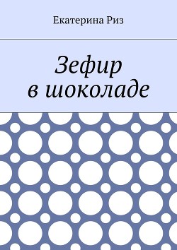 Читать книгу Зефир в шоколаде (СИ), автор Риз Екатерина Зефир в шоколаде (СИ) - Риз Екатерина