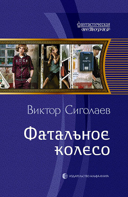 Фатальное колесо. На все четыре стороны (СИ) - Сиголаев Виктор Анатольевич