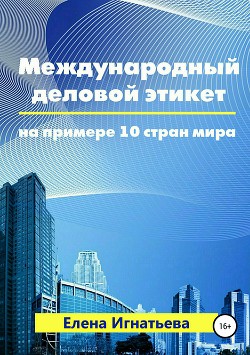 Читать книгу Международный деловой этикет на примере 10 стран мира, автор Игнатьева Елена Сергеевна Международный деловой этикет на примере 10 стран мира - Игнатьева Елена Сергеевна