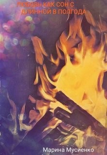 Читать книгу Любовь, как сон с длинной в полгода (СИ), автор Мусиенко Марина Любовь, как сон с длинной в полгода (СИ) - Мусиенко Марина