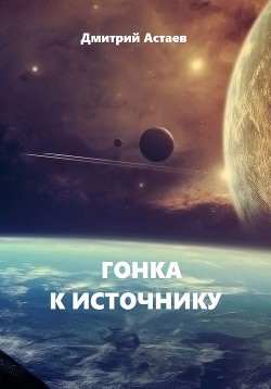 Читать книгу Гонка к Источнику (СИ), автор Астаев Дмитрий Гонка к Источнику (СИ) - Астаев Дмитрий