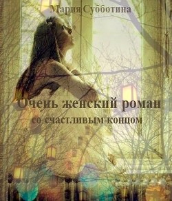 Читать книгу Очень женский роман со счастливым концом (СИ), автор Субботина Мария Очень женский роман со счастливым концом (СИ) - Субботина Мария