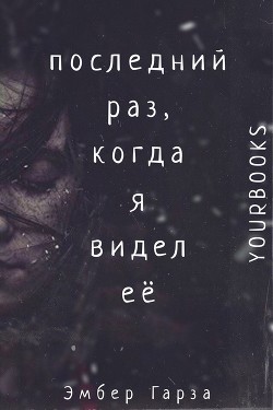 Последний раз, когда я видел её (ЛП) - Гарза Эмбер